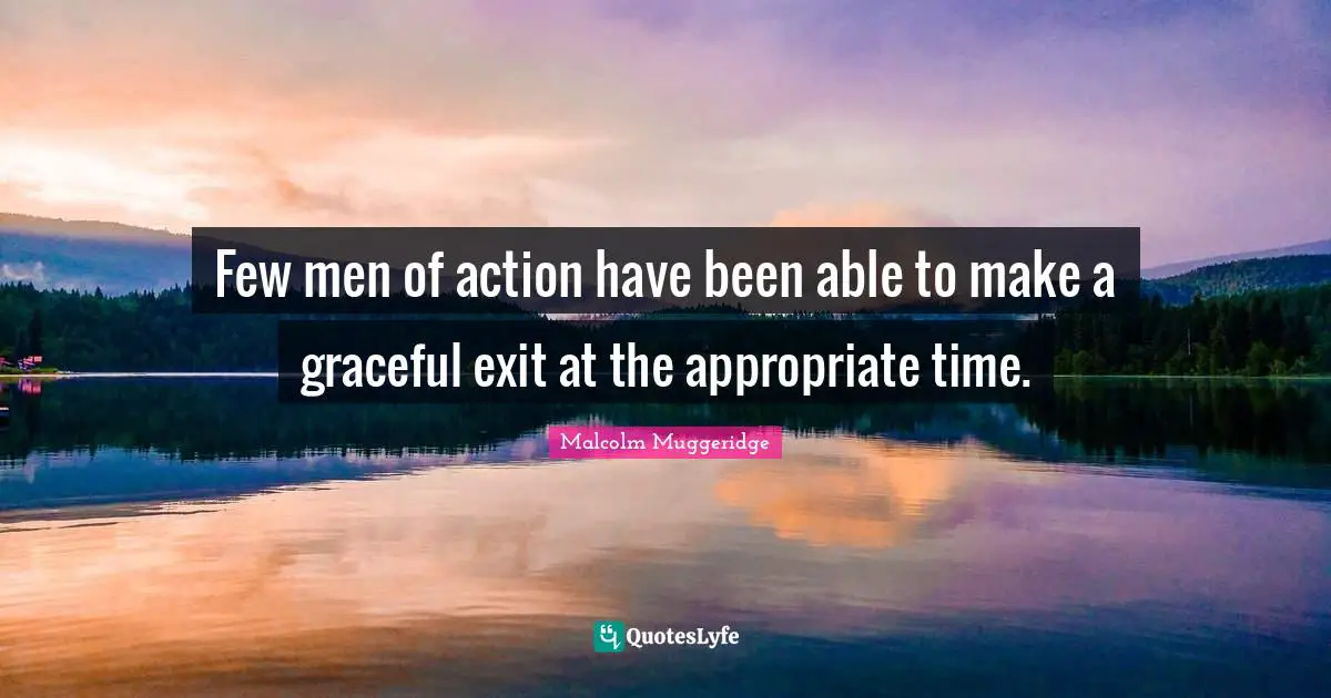 Few men of action have been able to make a graceful exit at the appropriate time.