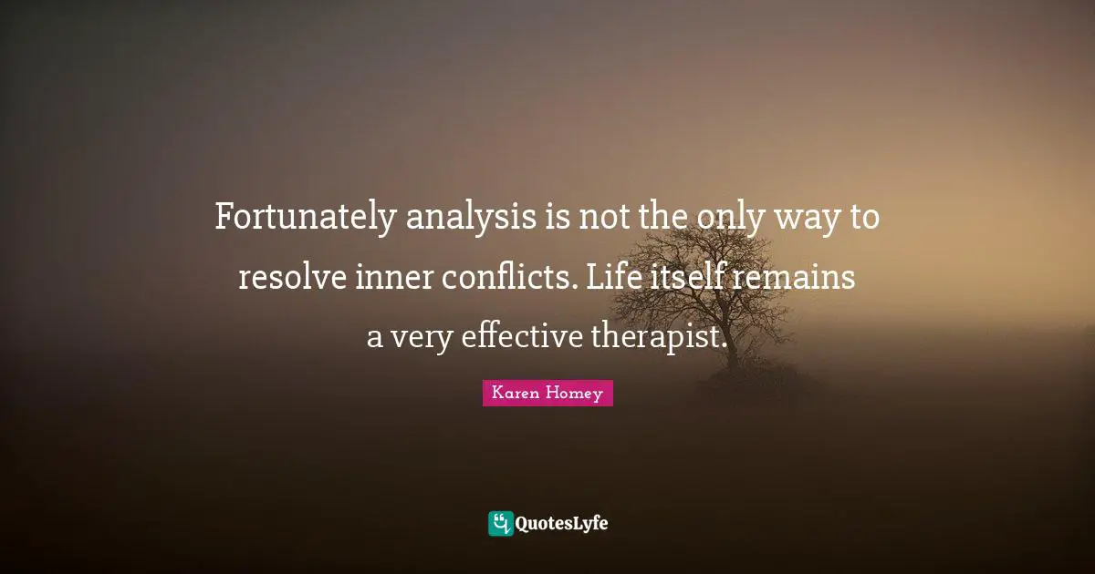 Fortunately analysis is not the only way to resolve inner conflicts. Life itself remains a very effective therapist.