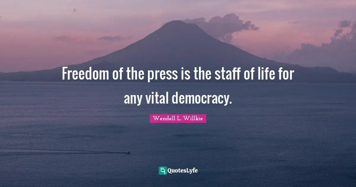 Freedom of the press is the staff of life for any vital democracy.