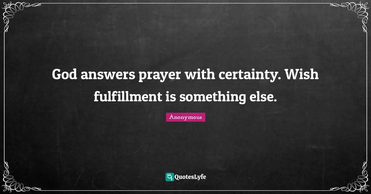 God answers prayer with certainty. Wish fulfillment is something else.