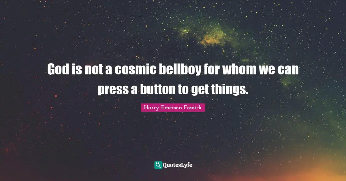 Harry Emerson Fosdick Quotes: "God is not a cosmic bellboy for whom we can press a button to get things."