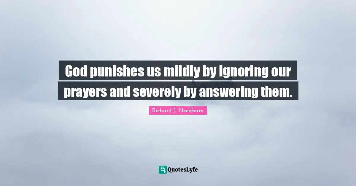God punishes us mildly by ignoring our prayers and severely by answering them.