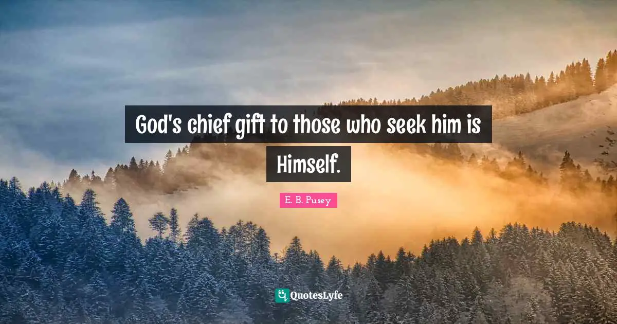 God's chief gift to those who seek him is Himself.