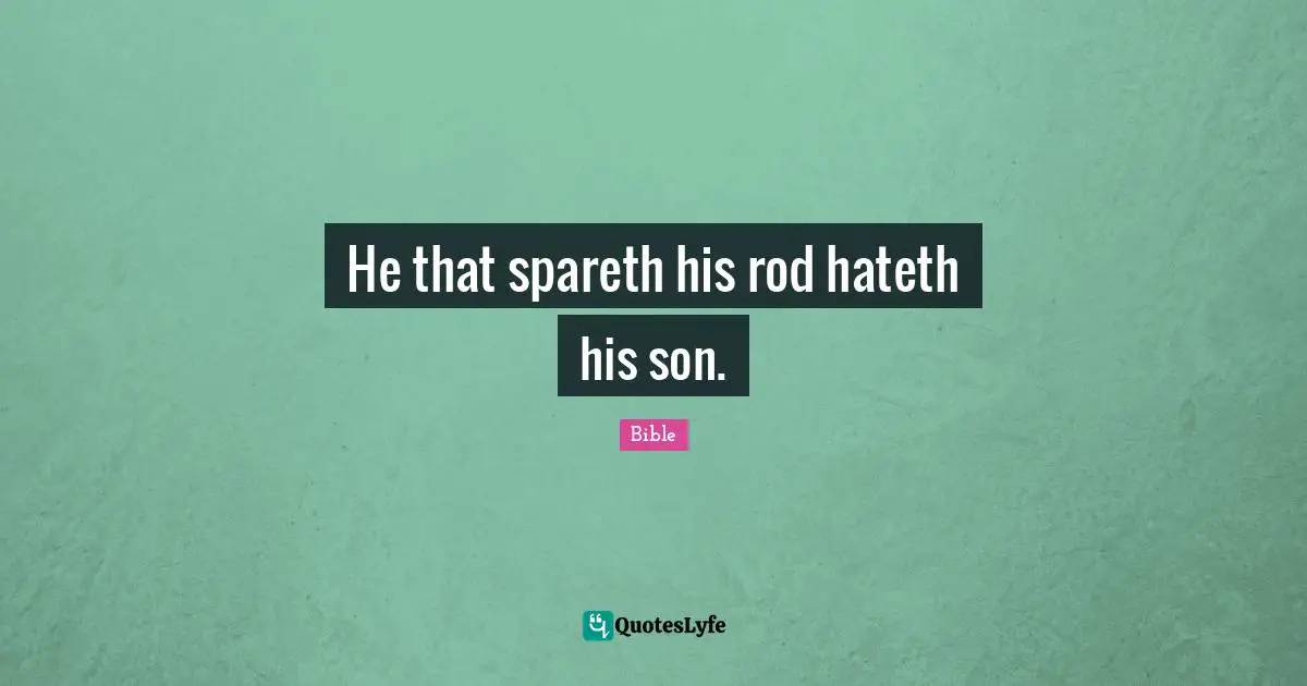 He that spareth his rod hateth his son.