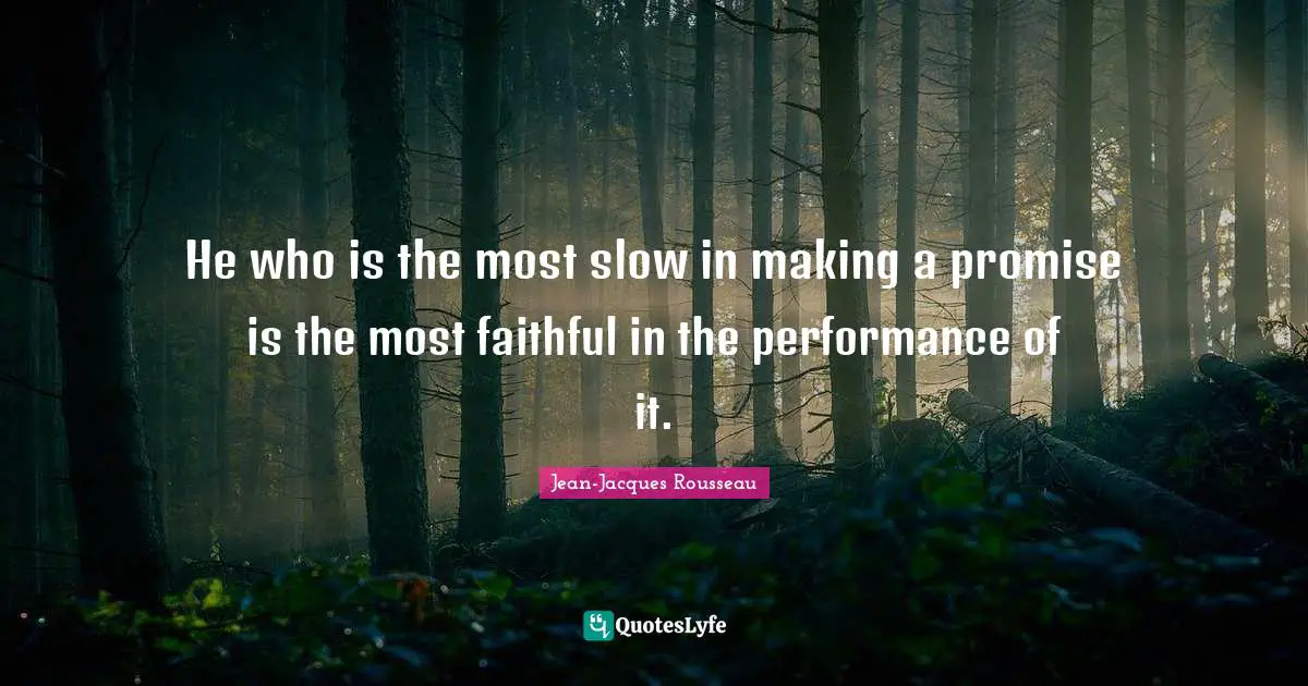 He who is the most slow in making a promise is the most faithful in the performance of it.