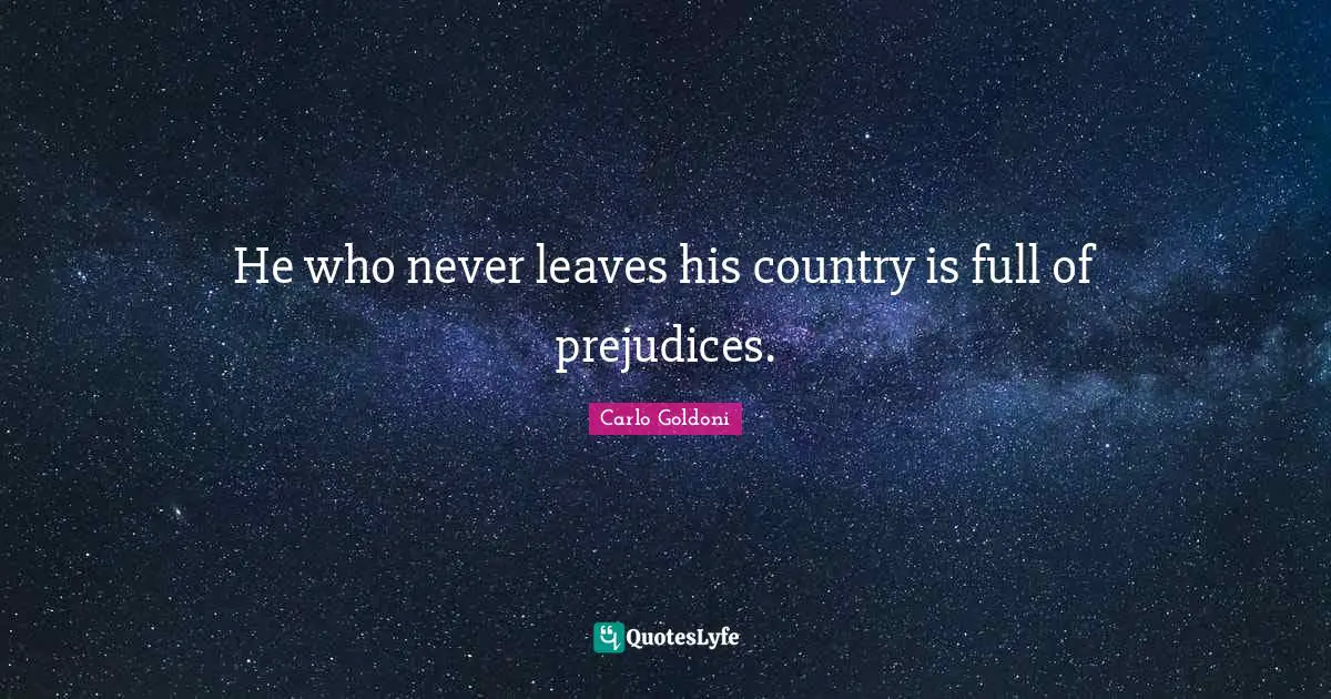 Carlo Goldoni Quotes: "He who never leaves his country is full of prejudices."