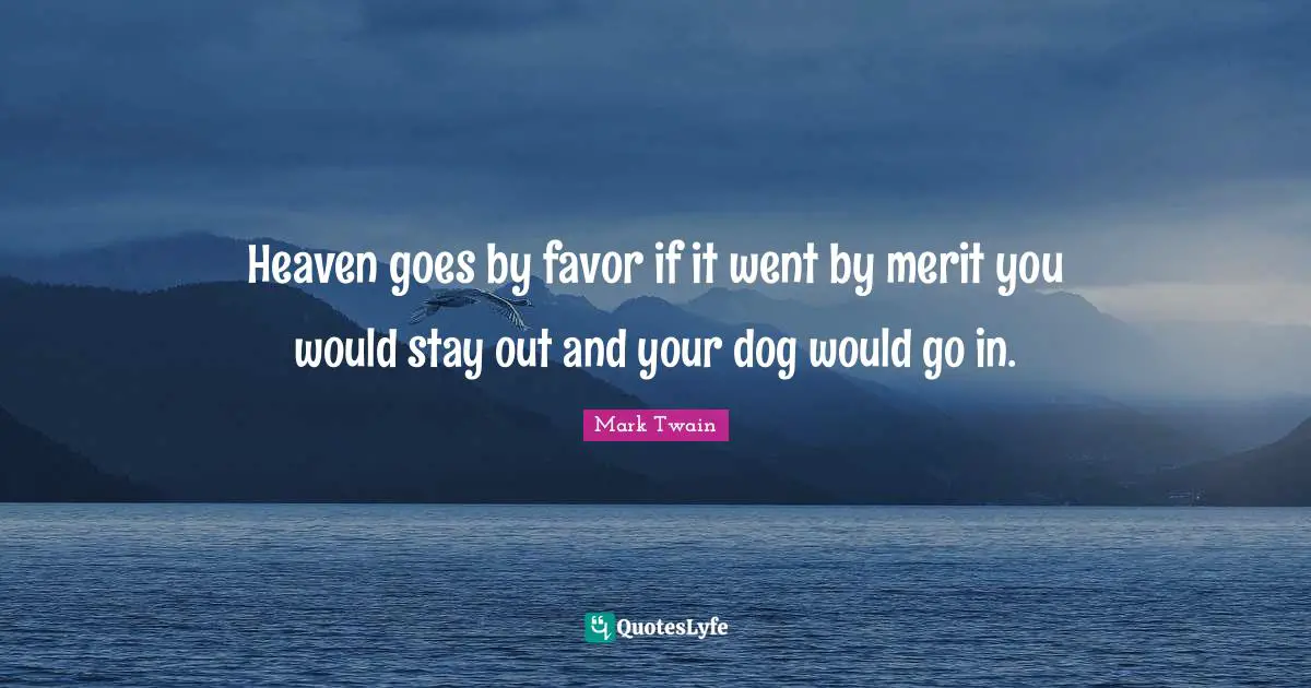 Heaven goes by favor if it went by merit you would stay out and your dog would go in.