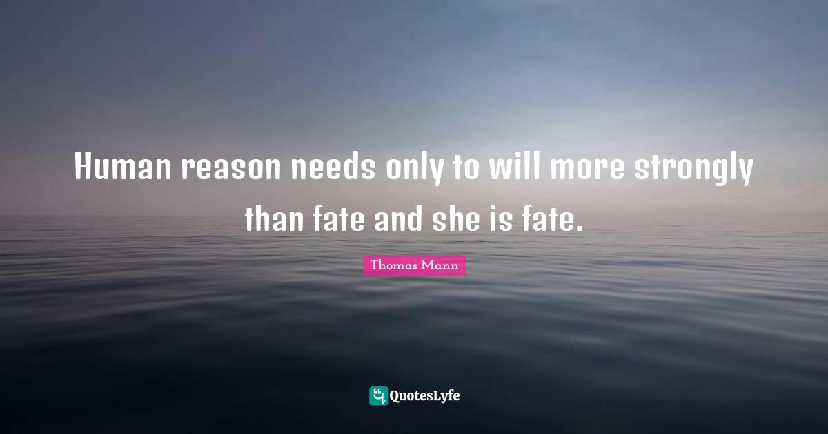 Human reason needs only to will more strongly than fate and she is fate.
