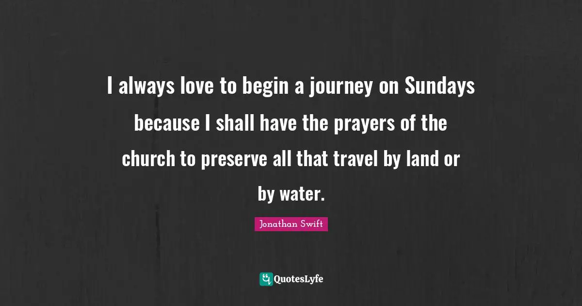 I always love to begin a journey on Sundays because I shall have the prayers of the church to preserve all that travel by land or by water.