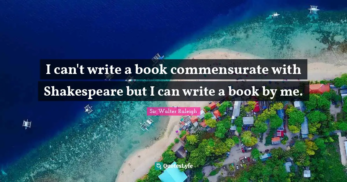 I can't write a book commensurate with Shakespeare but I can write a book by me.
