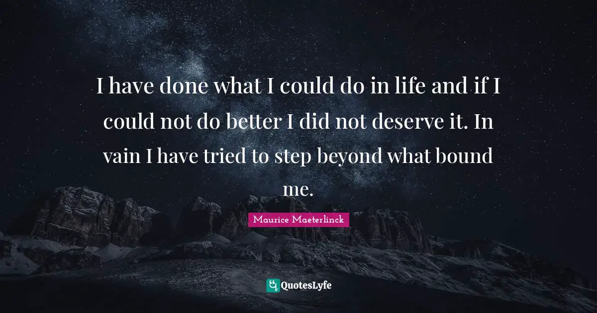 Realistic Expectations Quotes: "I have done what I could do in life and if I could not do better I did not deserve it. In vain I have tried to step beyond what bound me."