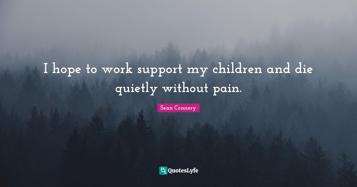 I hope to work support my children and die quietly without pain.