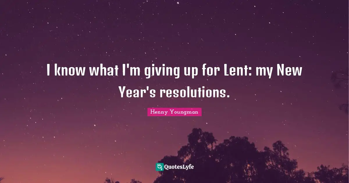 I know what I'm giving up for Lent: my New Year's resolutions.