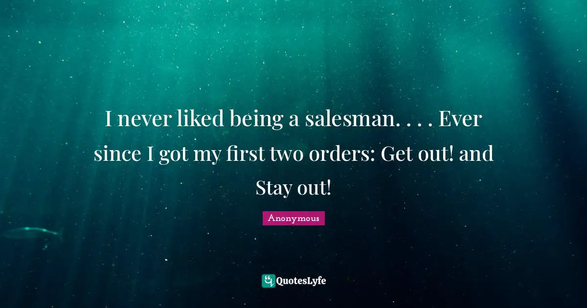 I never liked being a salesman. . . . Ever since I got my first two orders: Get out! and Stay out!