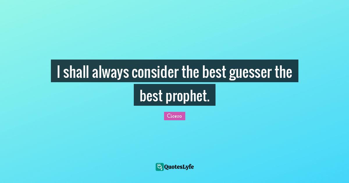 Prophecy Quotes: "I shall always consider the best guesser the best prophet."