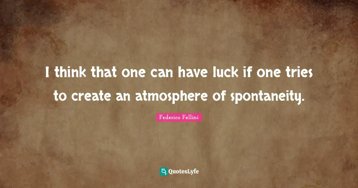 Federico Fellini Quotes: "I think that one can have luck if one tries to create an atmosphere of spontaneity."