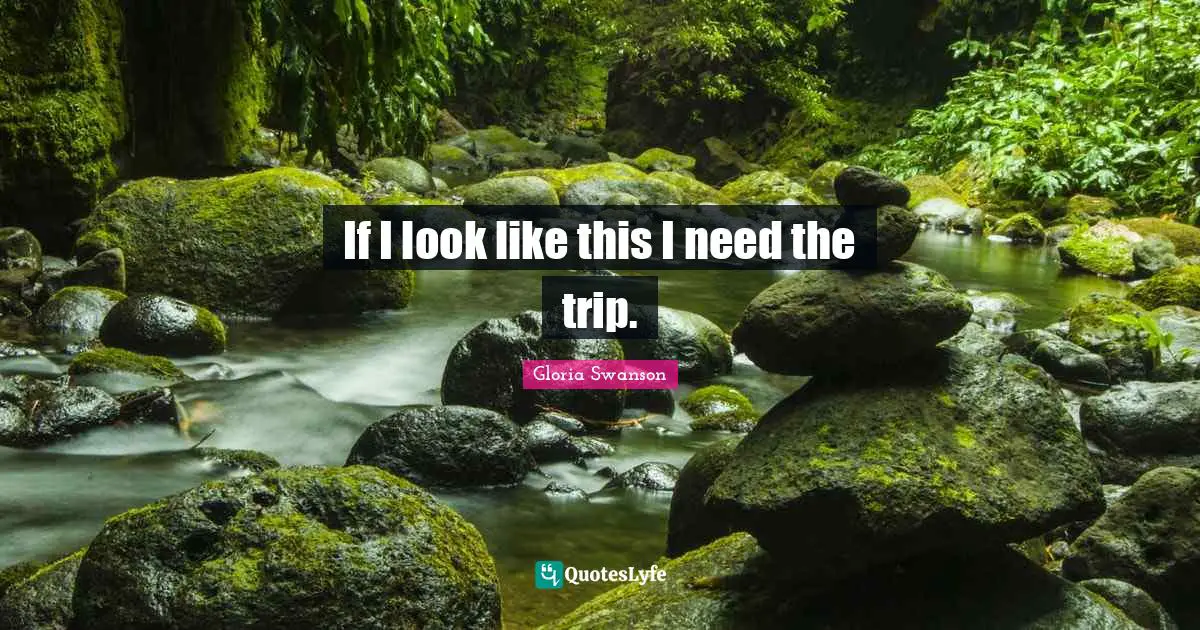 If I look like this I need the trip.