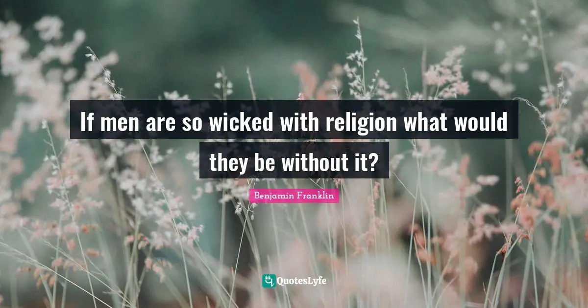 If men are so wicked with religion what would they be without it?