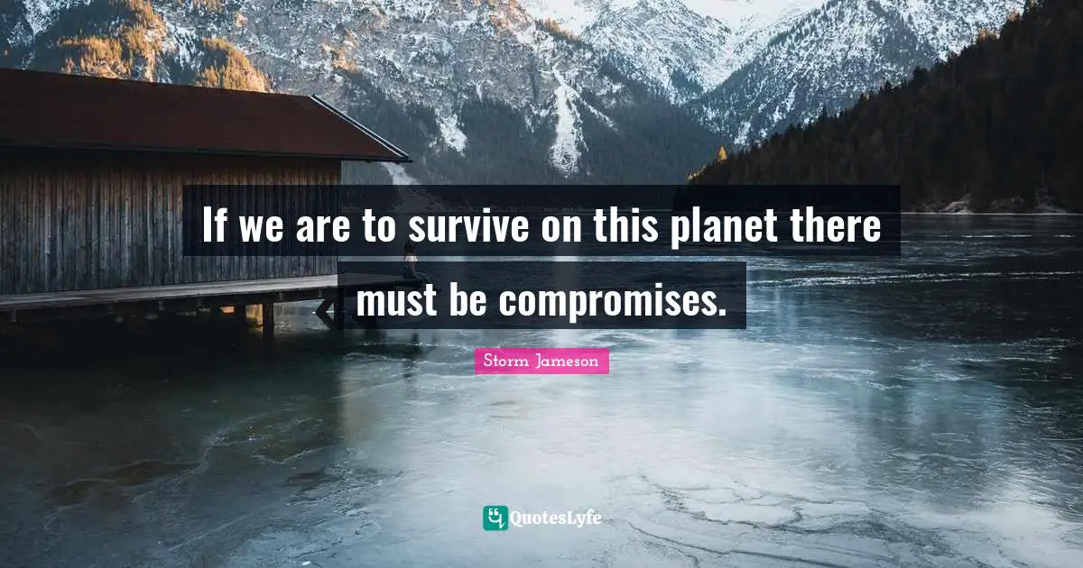 If we are to survive on this planet there must be compromises.