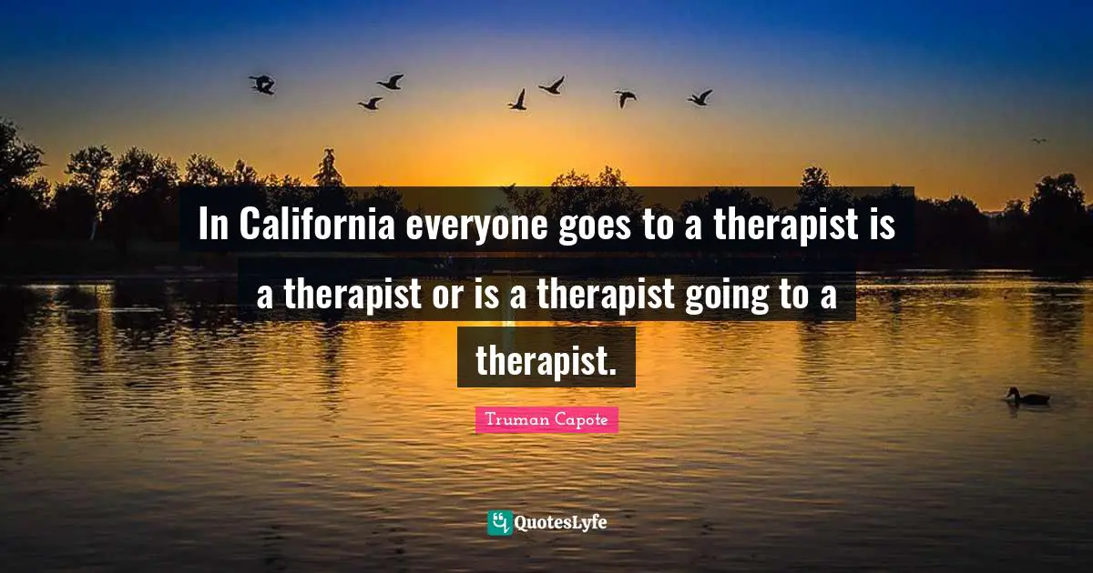 In California everyone goes to a therapist is a therapist or is a therapist going to a therapist.
