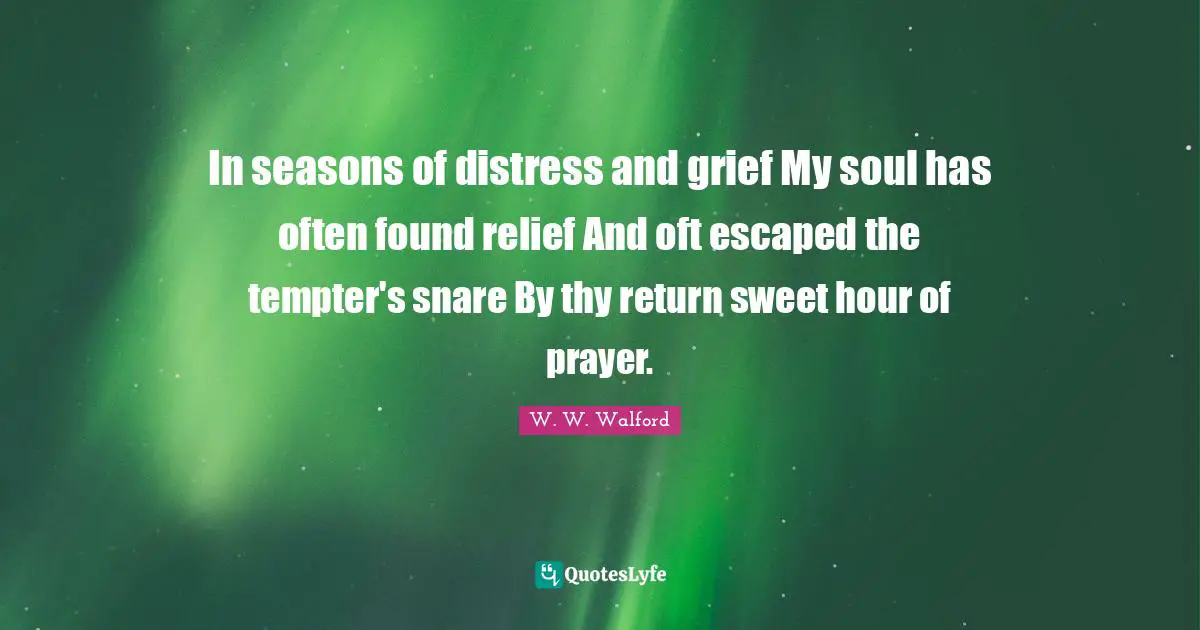In seasons of distress and grief My soul has often found relief And oft escaped the tempter's snare By thy return sweet hour of prayer.