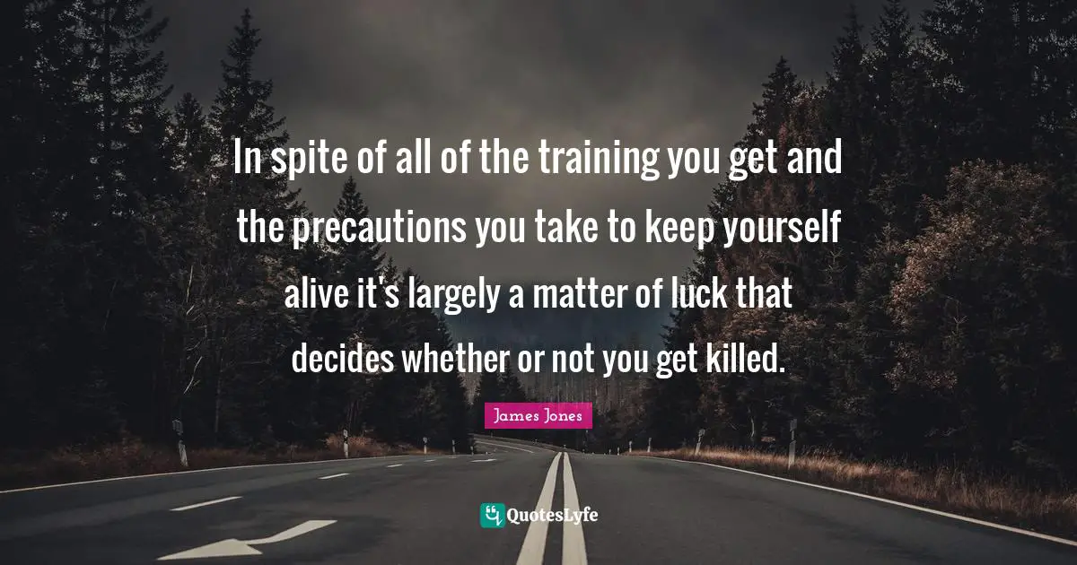 Realistic Expectations Quotes: "In spite of all of the training you get and the precautions you take to keep yourself alive it's largely a matter of luck that decides whether or not you get killed."