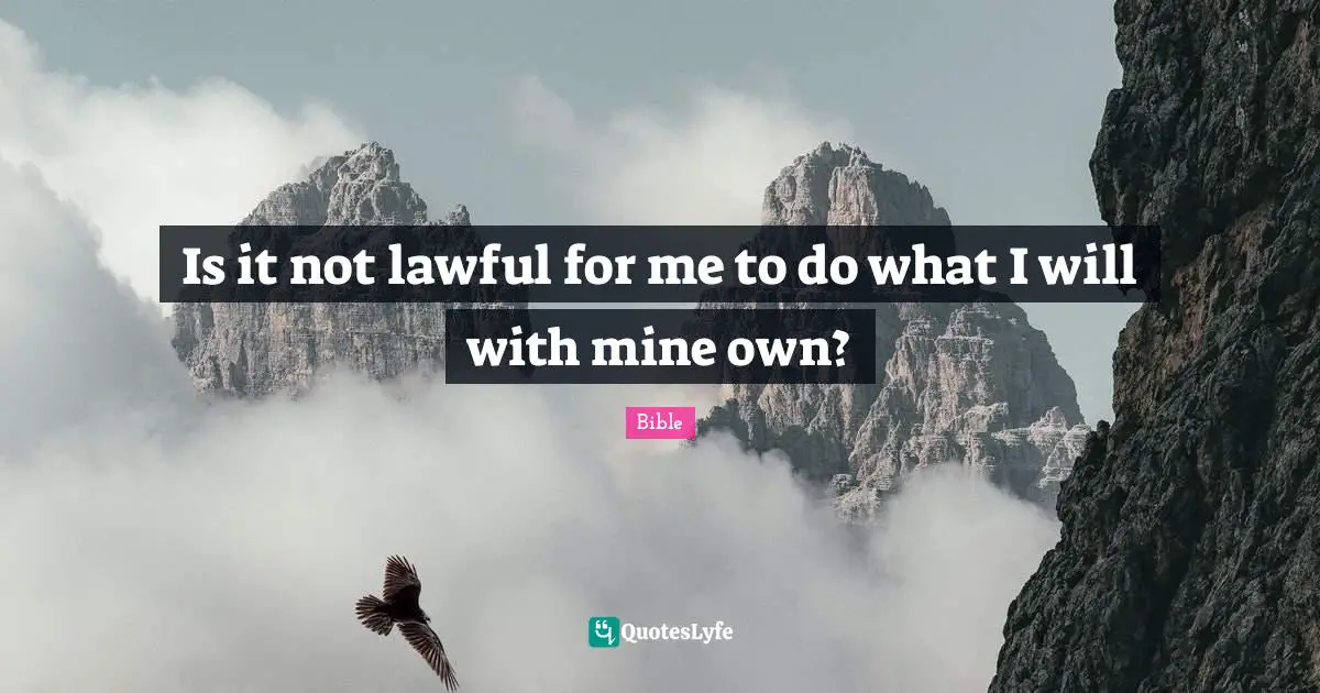 Bible Quotes: "Is it not lawful for me to do what I will with mine own?"