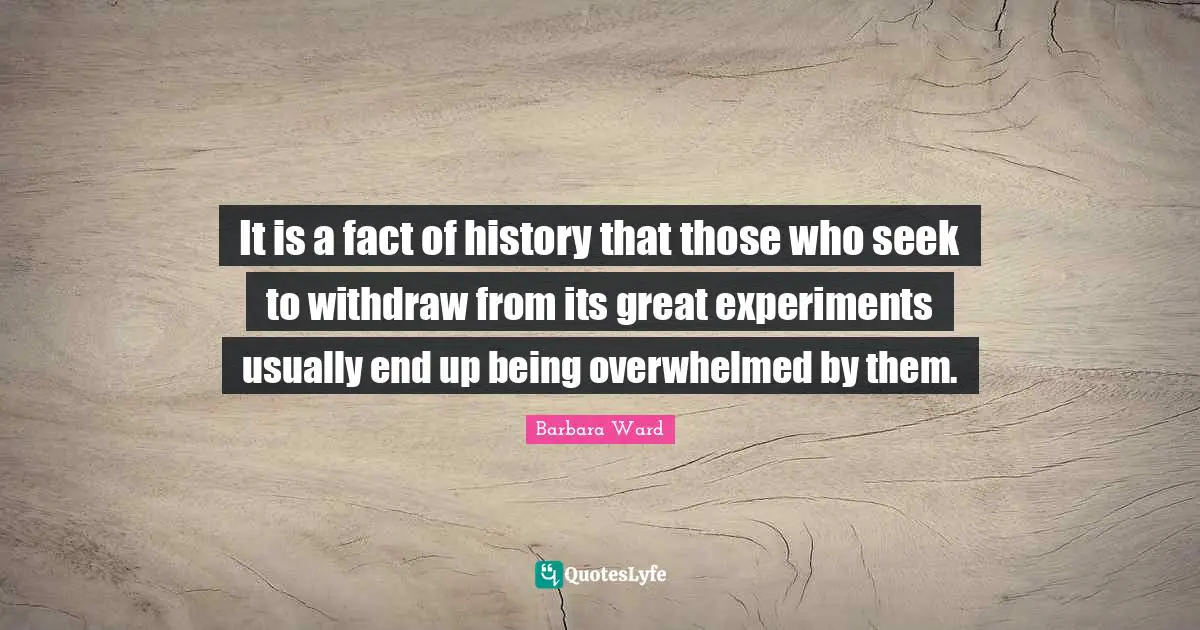 It is a fact of history that those who seek to withdraw from its great experiments usually end up being overwhelmed by them.