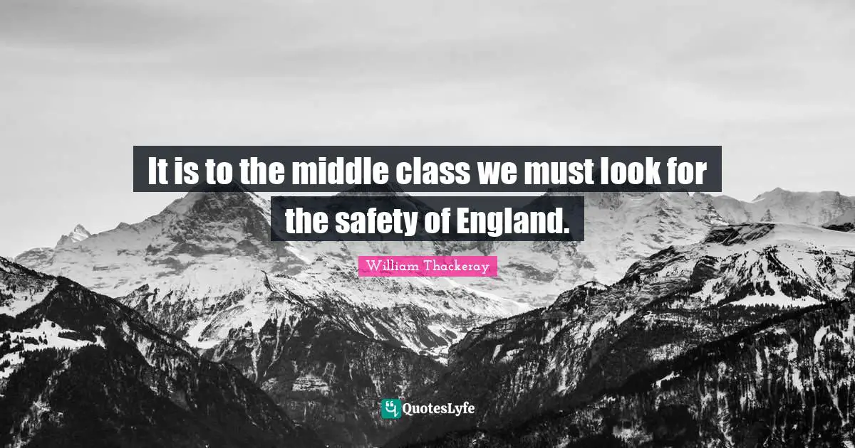 It is to the middle class we must look for the safety of England.