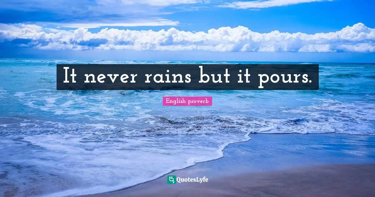 It never rains but it pours.