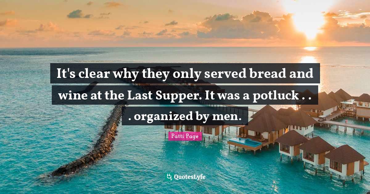 It's clear why they only served bread and wine at the Last Supper. It Quote by Patti Page