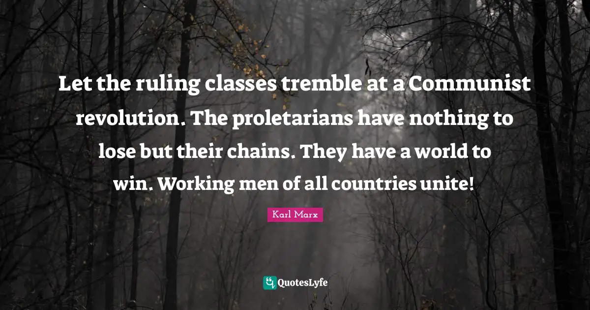 Karl Marx Quotes: Let the ruling classes tremble at a Communist revolution. The proletarians have nothing to lose but their chains. They have a world to win. Working men of all countries unite!