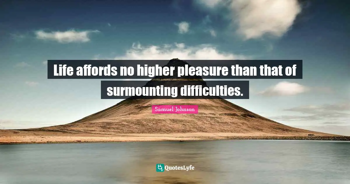 Life affords no higher pleasure than that of surmounting difficulties.