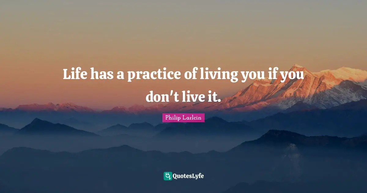 Life has a practice of living you if you don't live it.
