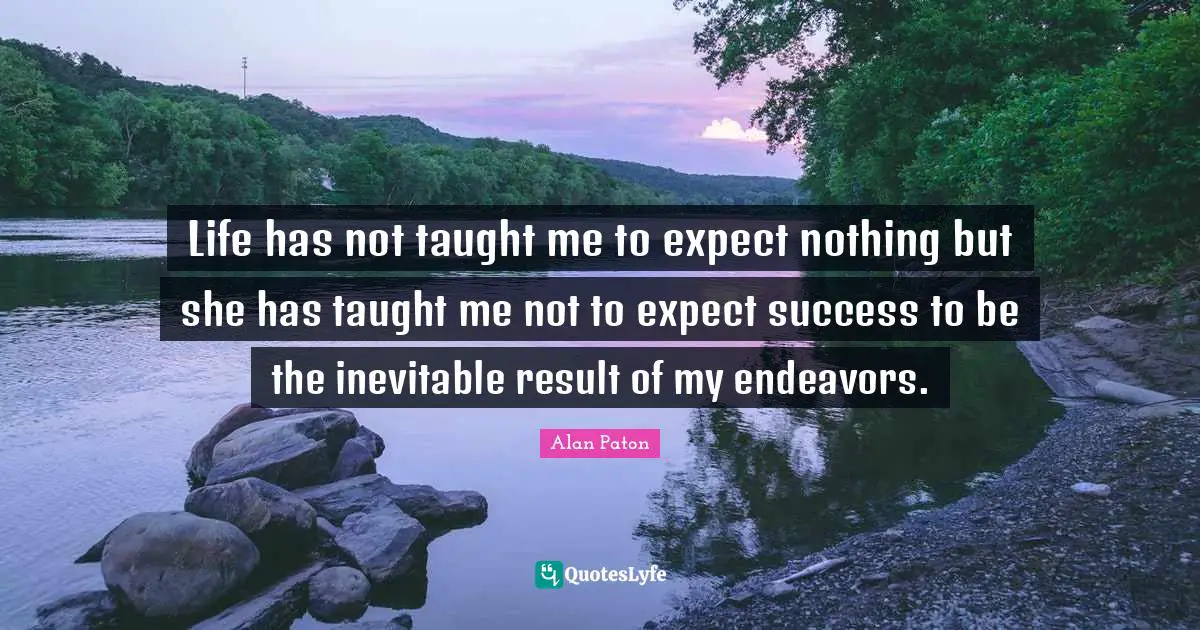 Realistic Expectations Quotes: "Life has not taught me to expect nothing but she has taught me not to expect success to be the inevitable result of my endeavors."