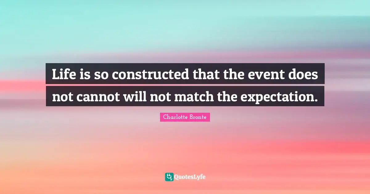Life is so constructed that the event does not cannot will not match the expectation.