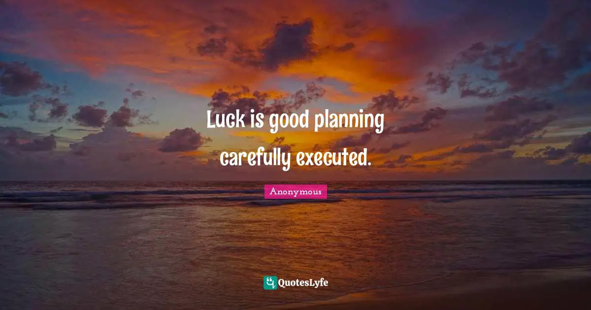 Luck is good planning carefully executed.