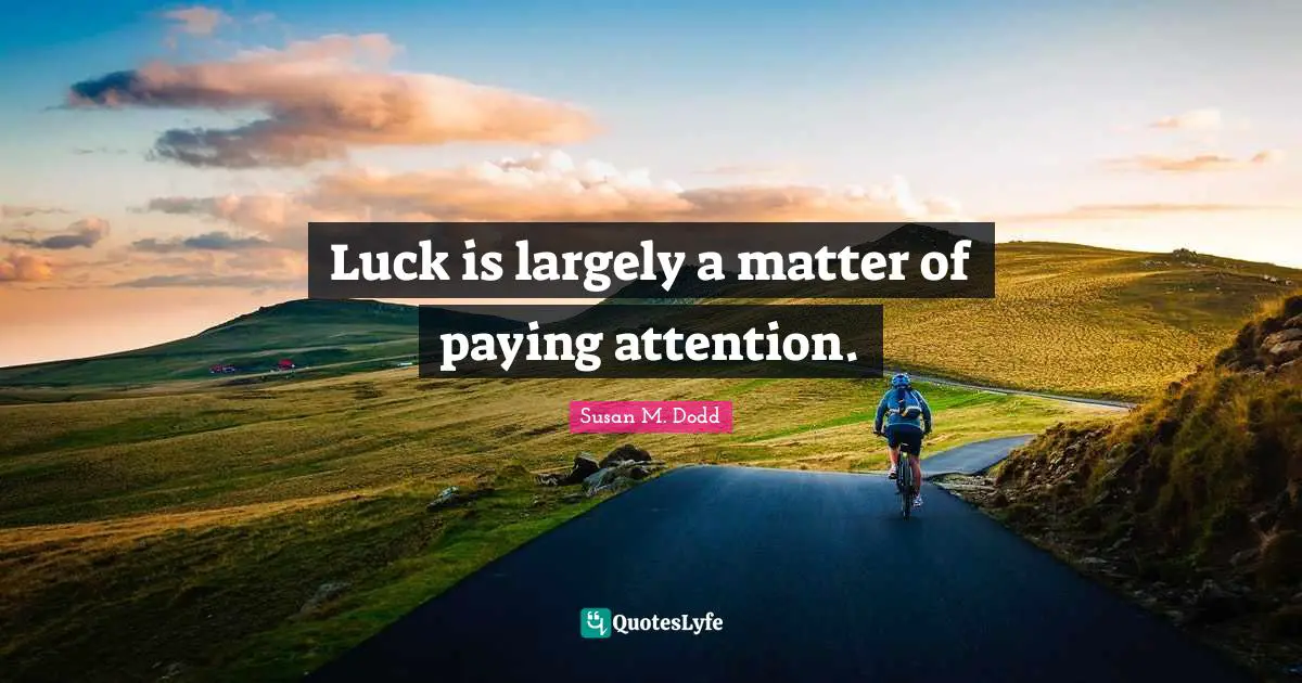 Luck is largely a matter of paying attention.