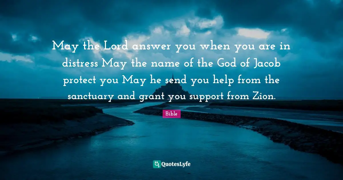 May the Lord answer you when you are in distress May the name of the God of Jacob protect you May he send you help from the sanctuary and grant you support from Zion.