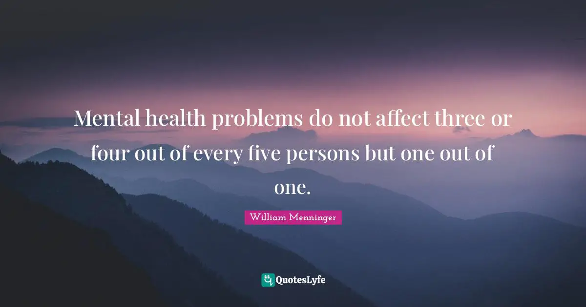 Mental health problems do not affect three or four out of every five persons but one out of one.