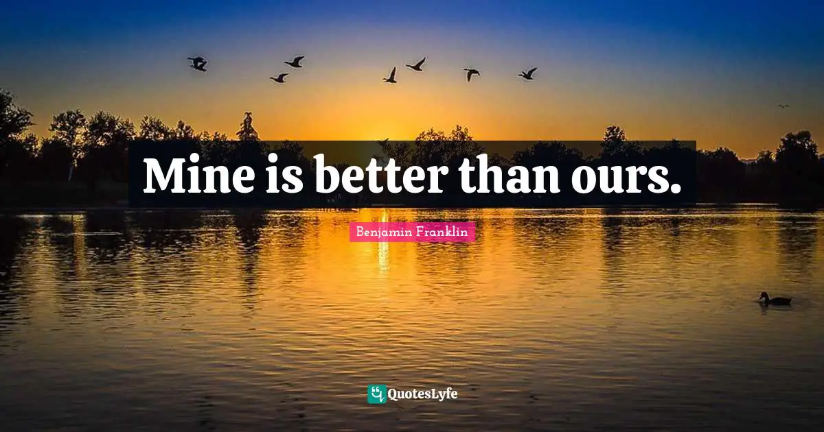 Mine is better than ours.