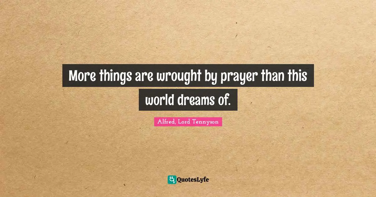 More things are wrought by prayer than this world dreams of.