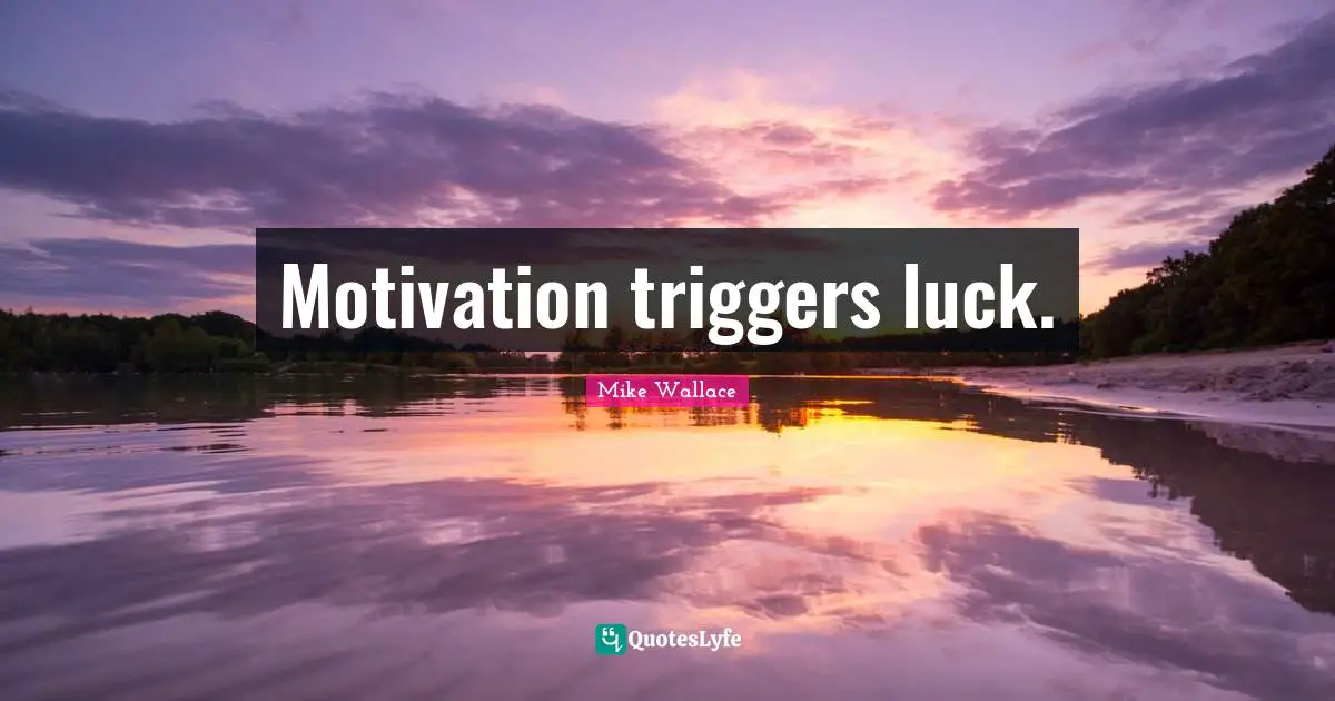 Mike Wallace Quotes: Motivation triggers luck.