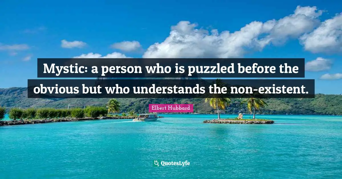 Mystic: a person who is puzzled before the obvious but who understands the non-existent.