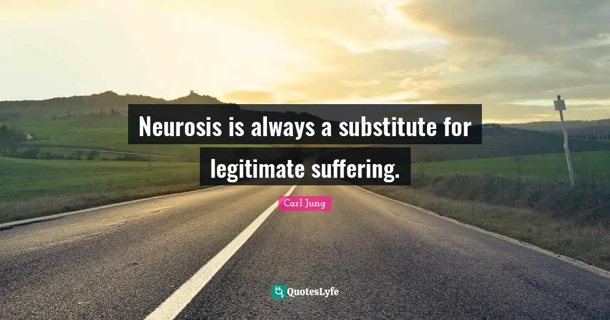 Neurosis is always a substitute for legitimate suffering.