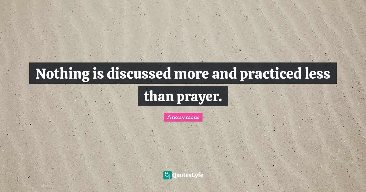 Nothing is discussed more and practiced less than prayer.