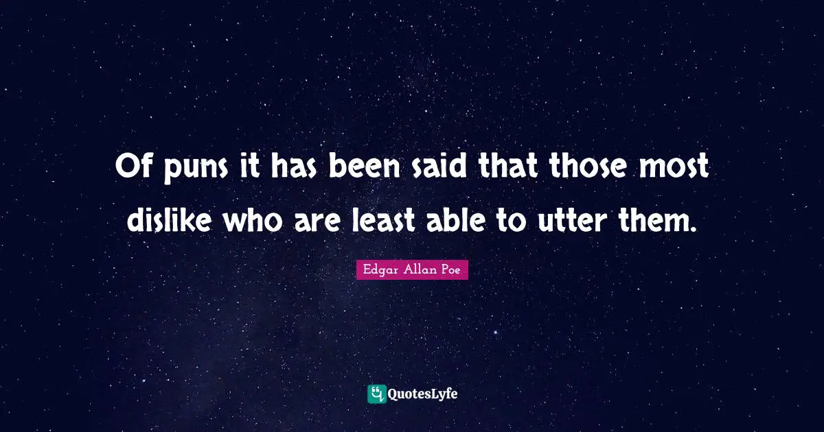 Of puns it has been said that those most dislike who are least able to utter them.