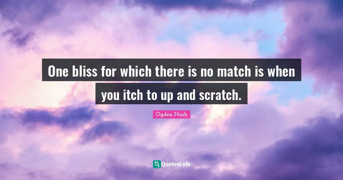 One bliss for which there is no match is when you itch to up and scratch.