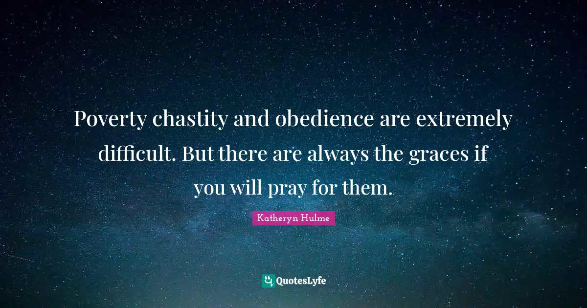 Katheryn Hulme Quotes: "Poverty chastity and obedience are extremely difficult. But there are always the graces if you will pray for them."