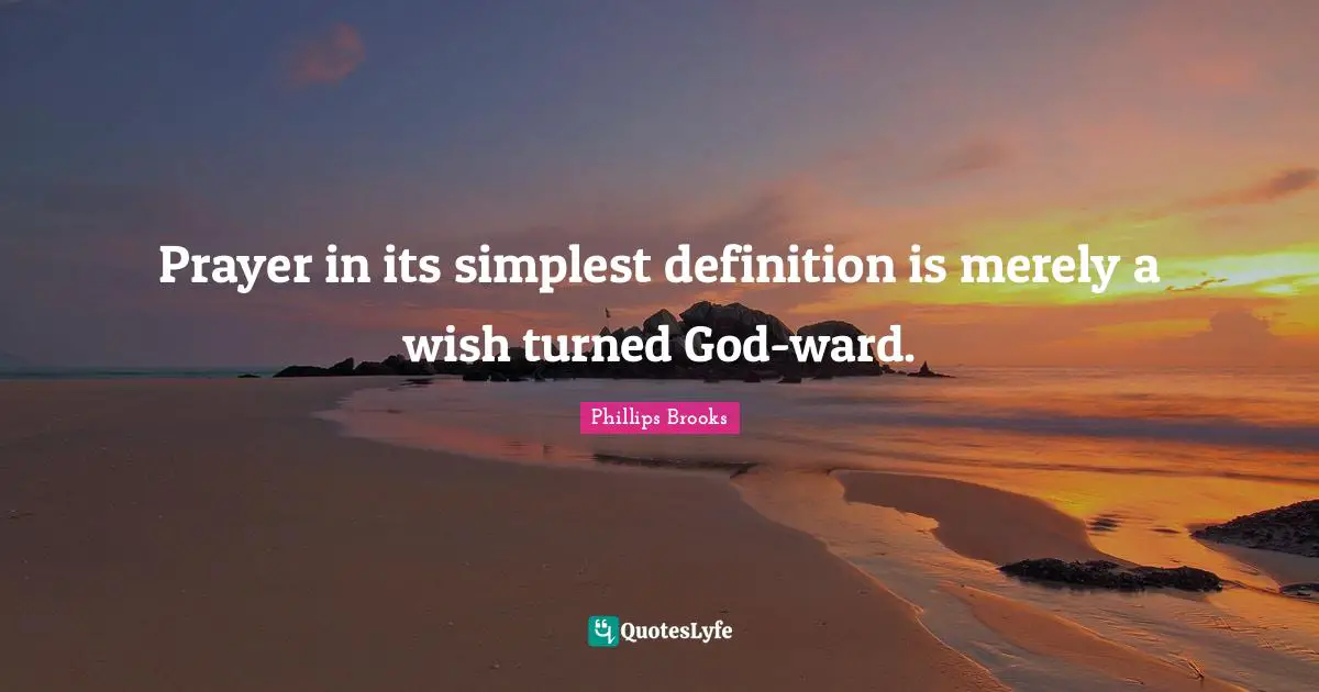 Prayer in its simplest definition is merely a wish turned God-ward.